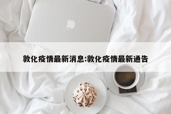 敦化疫情最新消息:敦化疫情最新通告