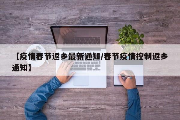 【疫情春节返乡最新通知/春节疫情控制返乡通知】