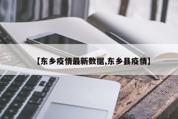 【东乡疫情最新数据,东乡县疫情】