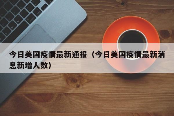 今日美国疫情最新通报（今日美国疫情最新消息新增人数）