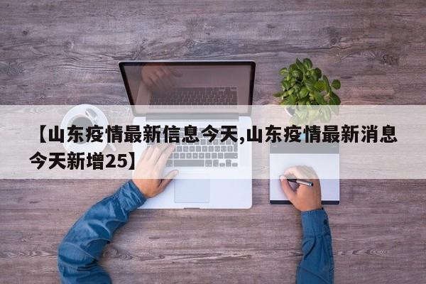 【山东疫情最新信息今天,山东疫情最新消息今天新增25】