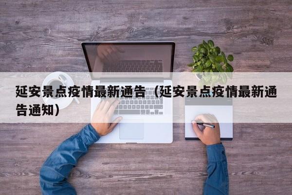 延安景点疫情最新通告（延安景点疫情最新通告通知）