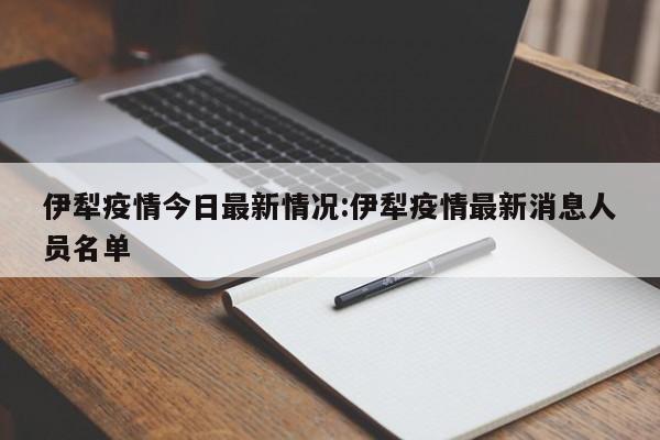 伊犁疫情今日最新情况:伊犁疫情最新消息人员名单
