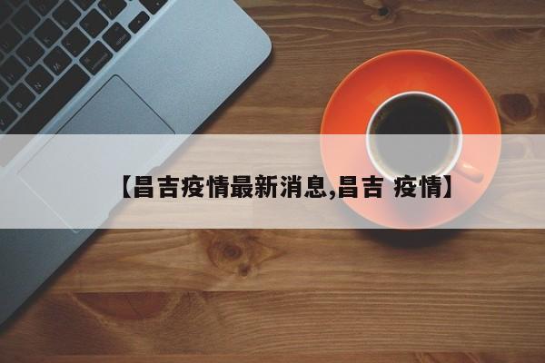 【昌吉疫情最新消息,昌吉 疫情】