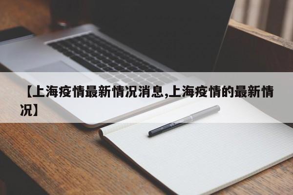【上海疫情最新情况消息,上海疫情的最新情况】