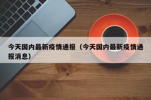 今天国内最新疫情通报（今天国内最新疫情通报消息）