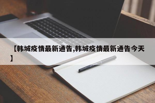 【韩城疫情最新通告,韩城疫情最新通告今天】