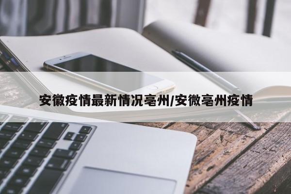 安徽疫情最新情况亳州/安微亳州疫情