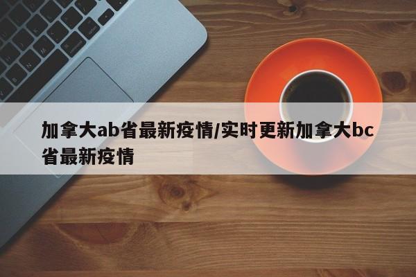 加拿大ab省最新疫情/实时更新加拿大bc省最新疫情
