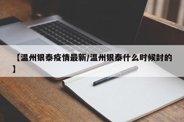 【温州银泰疫情最新/温州银泰什么时候封的】