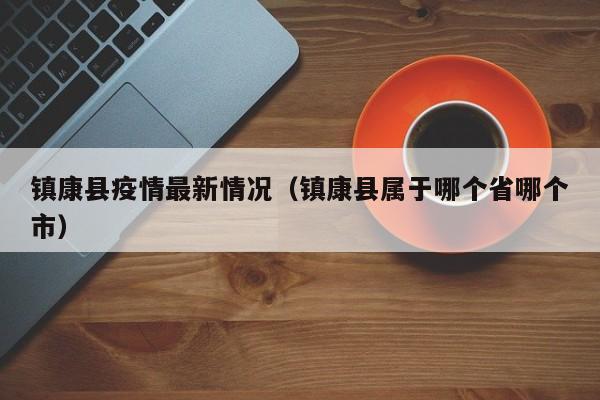 镇康县疫情最新情况（镇康县属于哪个省哪个市）