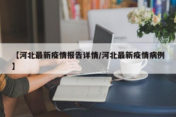 【河北最新疫情报告详情/河北最新疫情病例】