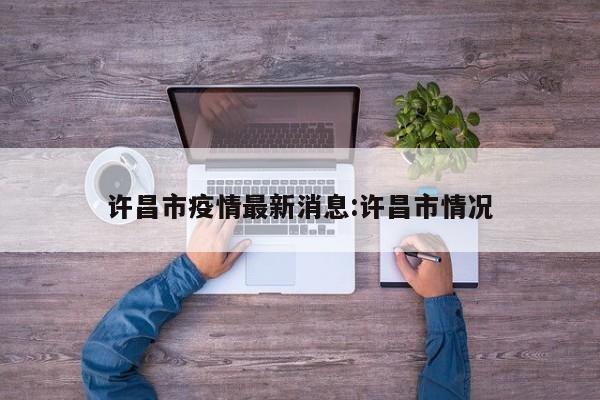 许昌市疫情最新消息:许昌市情况