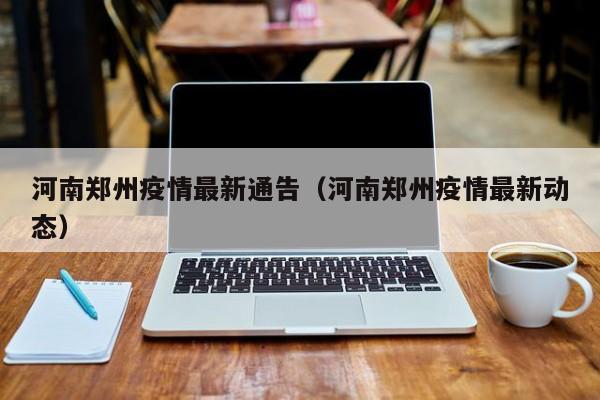 河南郑州疫情最新通告（河南郑州疫情最新动态）