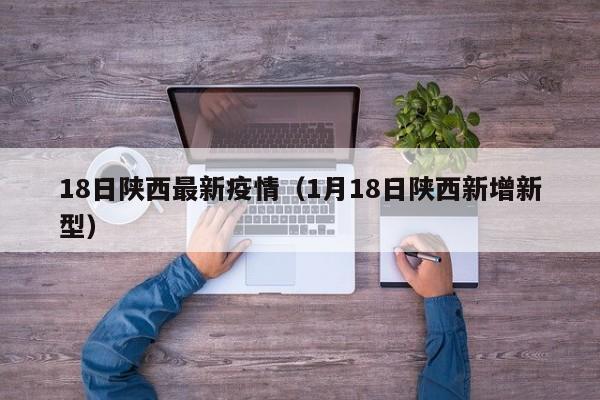 18日陕西最新疫情（1月18日陕西新增新型）