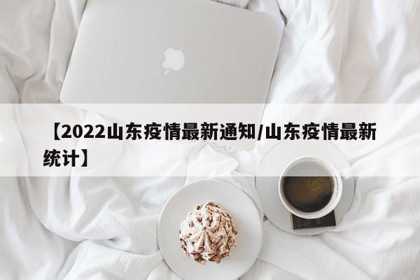 【2022山东疫情最新通知/山东疫情最新统计】