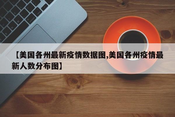 【美国各州最新疫情数据图,美国各州疫情最新人数分布图】