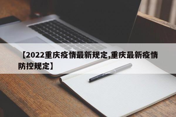 【2022重庆疫情最新规定,重庆最新疫情防控规定】