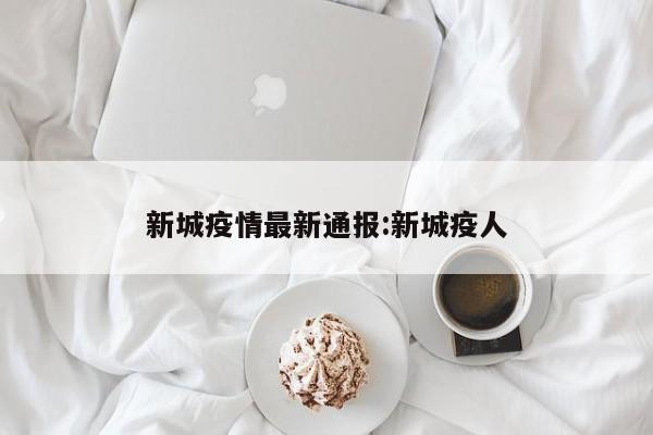 新城疫情最新通报:新城疫人