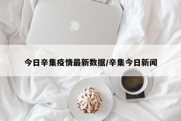 今日辛集疫情最新数据/辛集今日新闻
