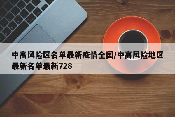 中高风险区名单最新疫情全国/中高风险地区最新名单最新728