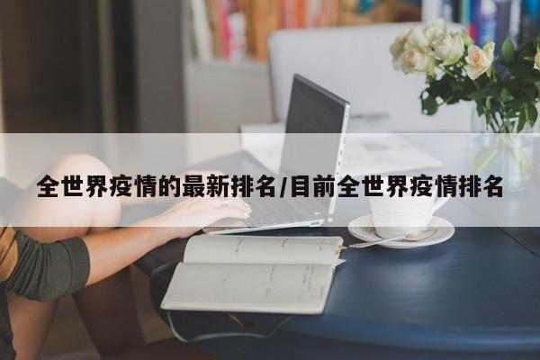 全世界疫情的最新排名/目前全世界疫情排名