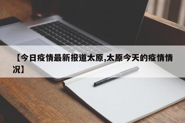【今日疫情最新报道太原,太原今天的疫情情况】