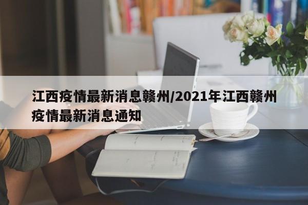 江西疫情最新消息赣州/2021年江西赣州疫情最新消息通知