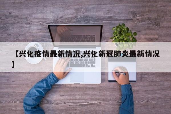 【兴化疫情最新情况,兴化新冠肺炎最新情况】