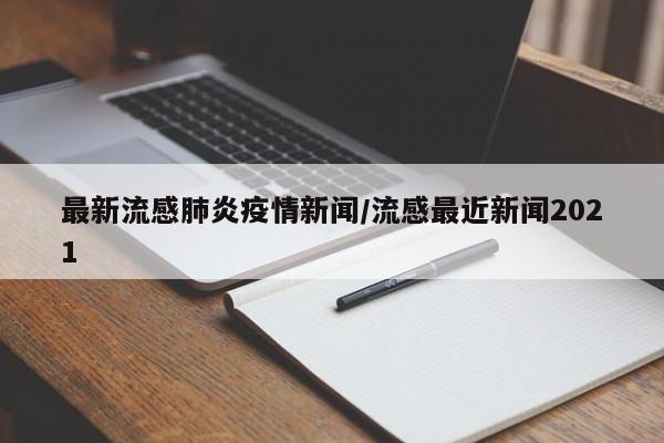 最新流感肺炎疫情新闻/流感最近新闻2021