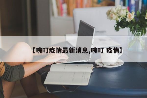 【畹町疫情最新消息,畹町 疫情】