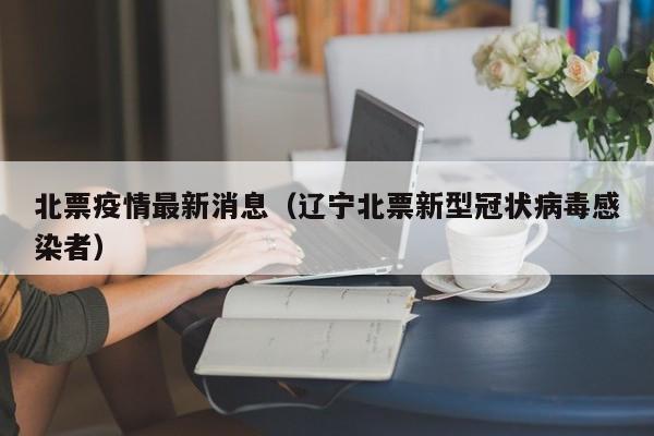 北票疫情最新消息（辽宁北票新型冠状病毒感染者）