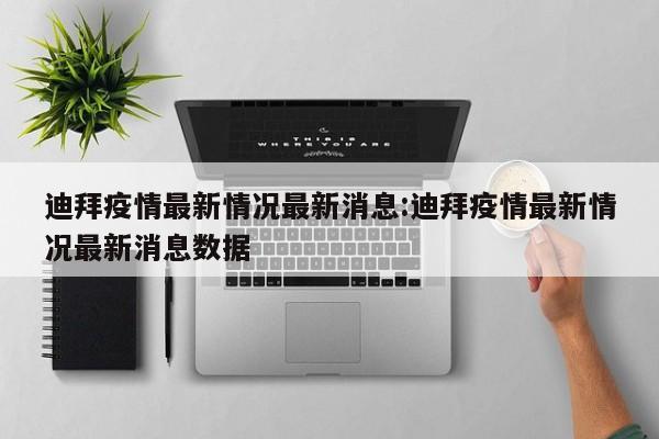迪拜疫情最新情况最新消息:迪拜疫情最新情况最新消息数据