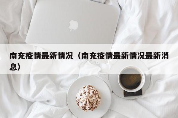 南充疫情最新情况（南充疫情最新情况最新消息）