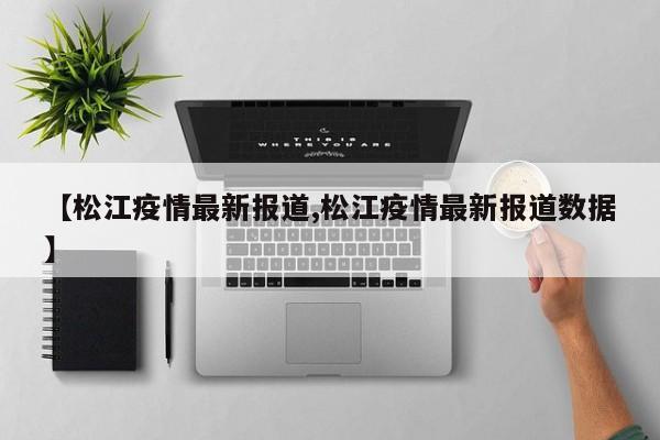 【松江疫情最新报道,松江疫情最新报道数据】