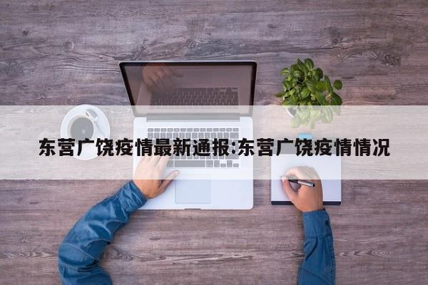 东营广饶疫情最新通报:东营广饶疫情情况