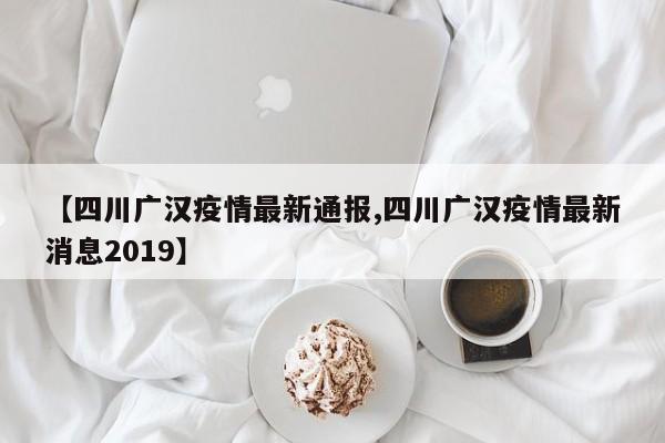 【四川广汉疫情最新通报,四川广汉疫情最新消息2019】