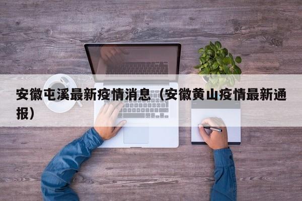安徽屯溪最新疫情消息（安徽黄山疫情最新通报）