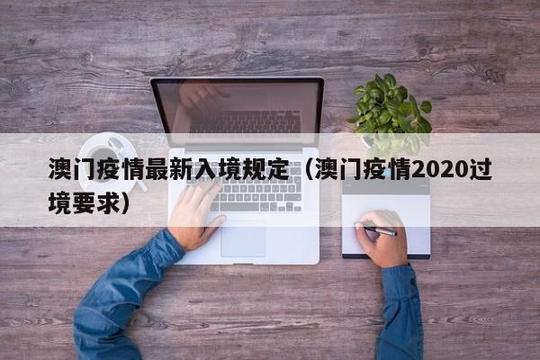 澳门疫情最新入境规定（澳门疫情2020过境要求）