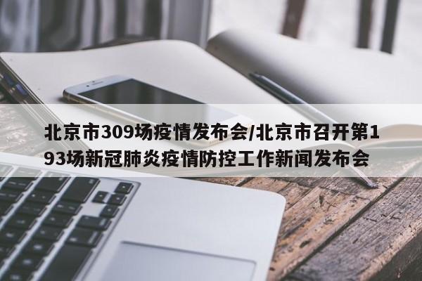 北京市309场疫情发布会/北京市召开第193场新冠肺炎疫情防控工作新闻发布会