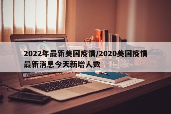 2022年最新美国疫情/2020美国疫情最新消息今天新增人数