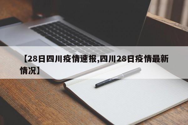 【28日四川疫情速报,四川28日疫情最新情况】