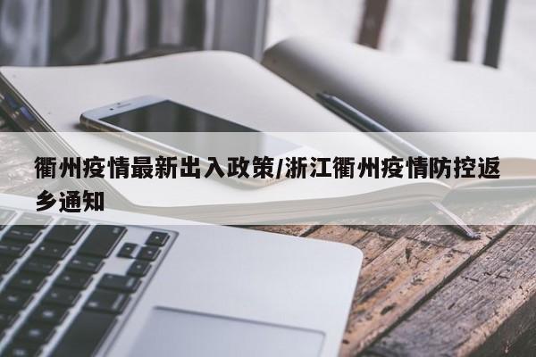 衢州疫情最新出入政策/浙江衢州疫情防控返乡通知