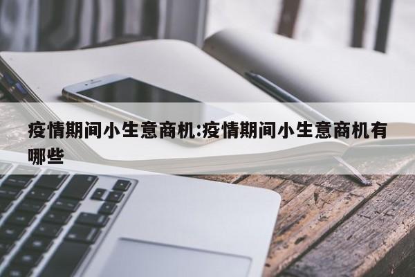 疫情期间小生意商机:疫情期间小生意商机有哪些