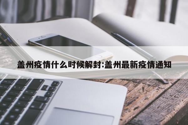 盖州疫情什么时候解封:盖州最新疫情通知