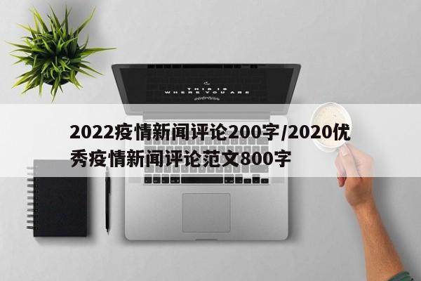 2022疫情新闻评论200字/2020优秀疫情新闻评论范文800字