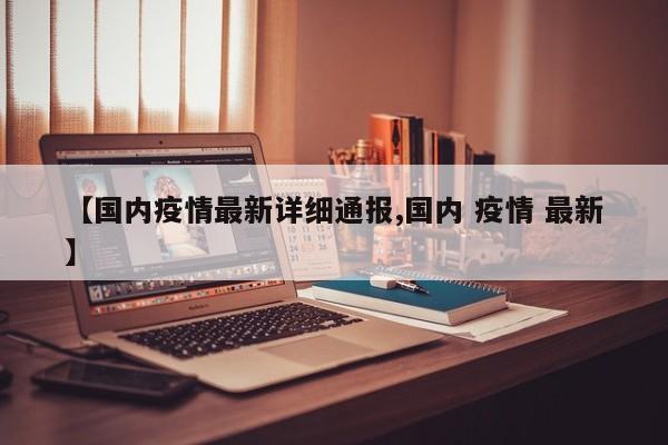 【国内疫情最新详细通报,国内 疫情 最新】