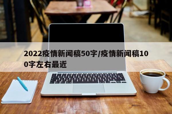 2022疫情新闻稿50字/疫情新闻稿100字左右最近