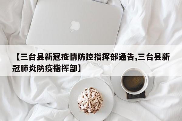 【三台县新冠疫情防控指挥部通告,三台县新冠肺炎防疫指挥部】