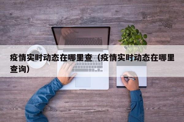 疫情实时动态在哪里查（疫情实时动态在哪里查询）